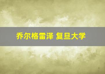 乔尔格雷泽 复旦大学